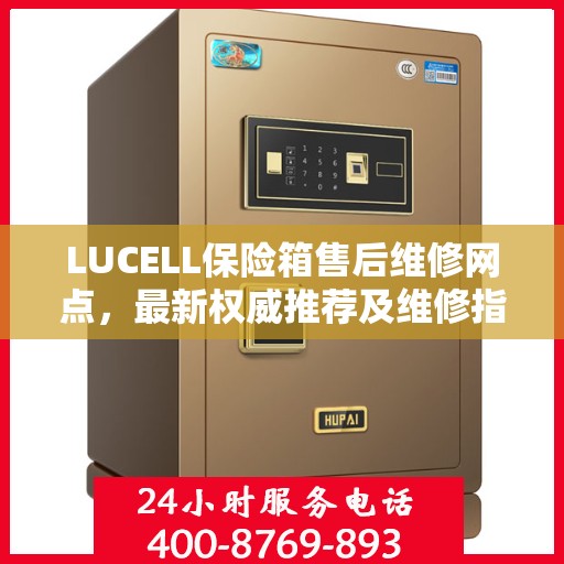 LUCELL保险箱售后维修网点，最新权威推荐及维修指南
