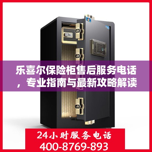 乐喜尔保险柜售后服务电话，专业指南与最新攻略解读