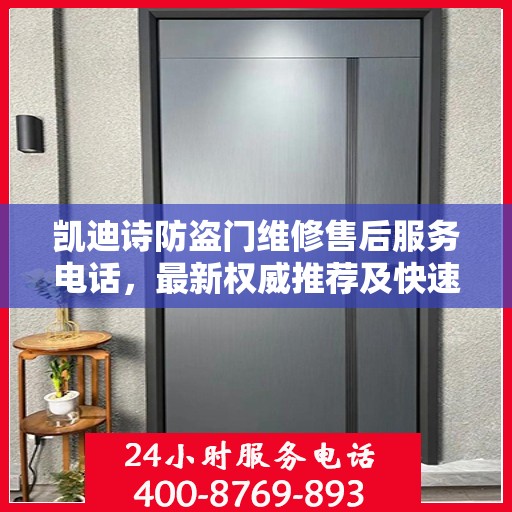 凯迪诗防盗门维修售后服务电话，最新权威推荐及快速响应服务指南