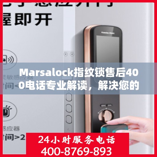 Marsalock指纹锁售后400电话专业解读，解决您的疑问与困扰