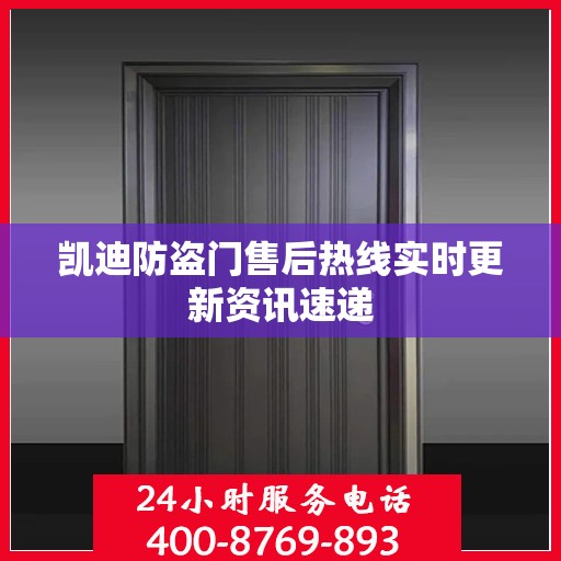 凯迪防盗门售后热线实时更新资讯速递
