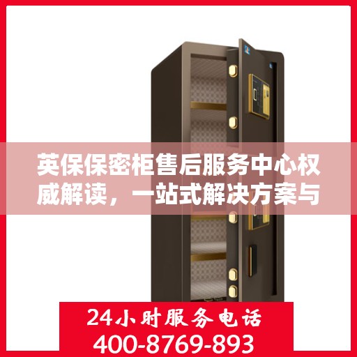 英保保密柜售后服务中心权威解读，一站式解决方案与优质服务体验