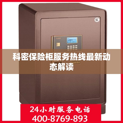 科密保险柜服务热线最新动态解读
