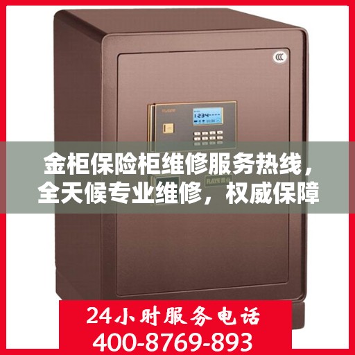 金柜保险柜维修服务热线，全天候专业维修，权威保障安全！