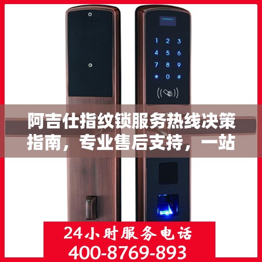 阿吉仕指纹锁服务热线决策指南，专业售后支持，一站式解决您的锁事烦恼