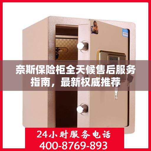 奈斯保险柜全天候售后服务指南，最新权威推荐
