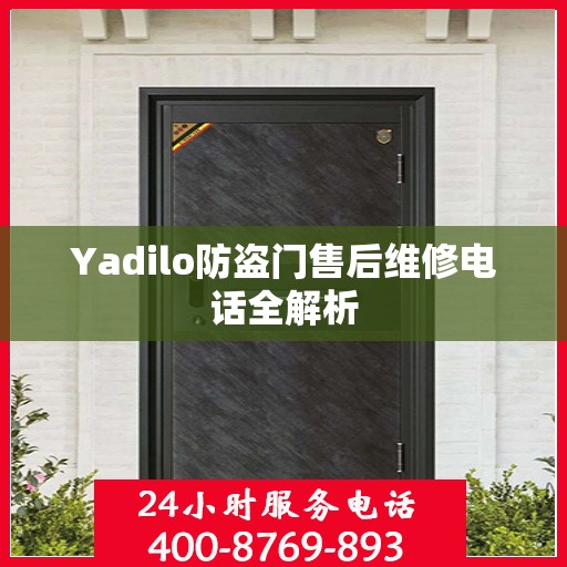 Yadilo防盗门售后维修电话全解析