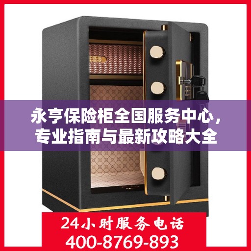 永亨保险柜全国服务中心，专业指南与最新攻略大全