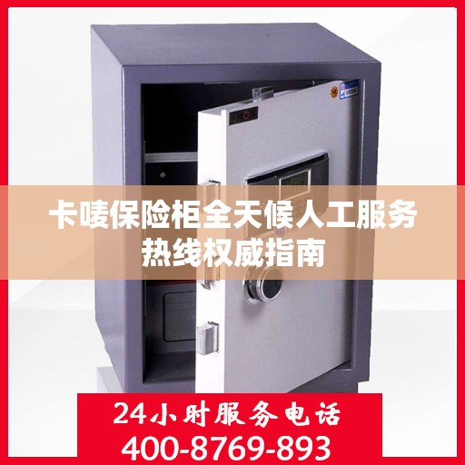卡唛保险柜全天候人工服务热线权威指南