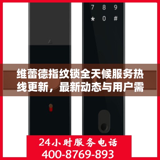 维蕾德指纹锁全天候服务热线更新，最新动态与用户需求并行