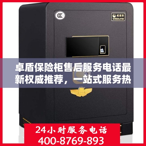 卓盾保险柜售后服务电话最新权威推荐，一站式服务热线解析