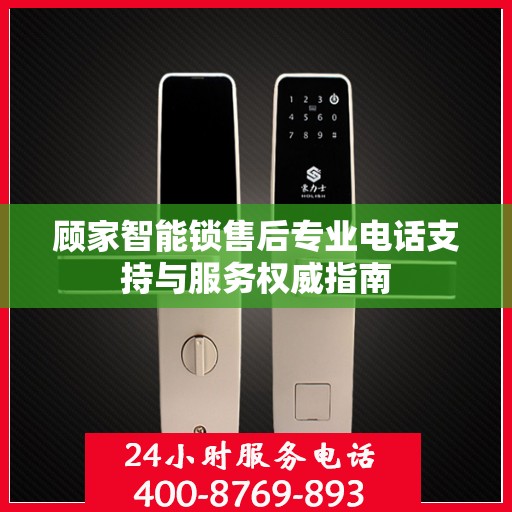 顾家智能锁售后专业电话支持与服务权威指南