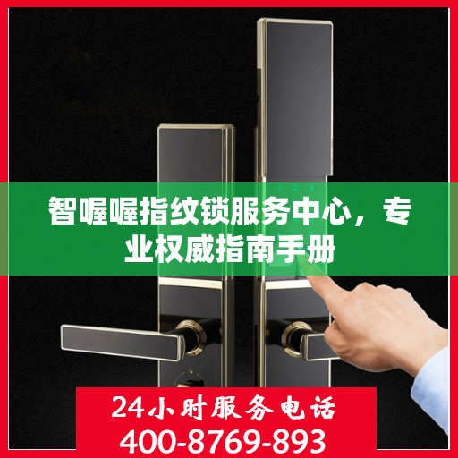 智喔喔指纹锁服务中心，专业权威指南手册