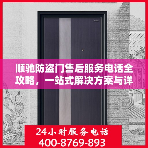 顺驰防盗门售后服务电话全攻略，一站式解决方案与详细联系方式汇总