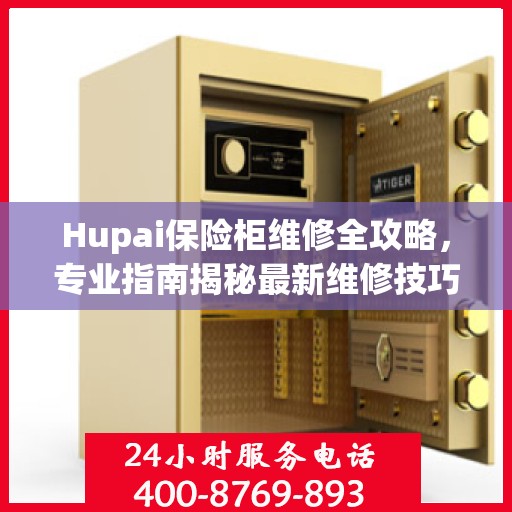Hupai保险柜维修全攻略，专业指南揭秘最新维修技巧