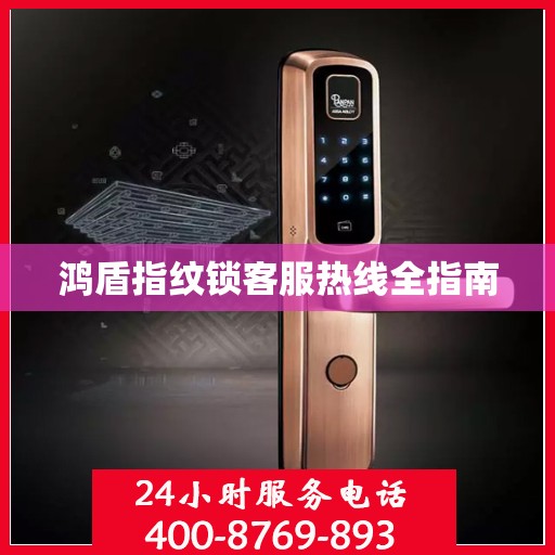 鸿盾指纹锁客服热线全指南