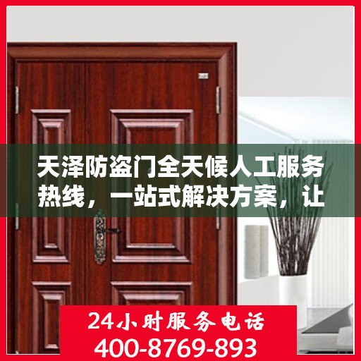 天泽防盗门全天候人工服务热线，一站式解决方案，让您无忧选择
