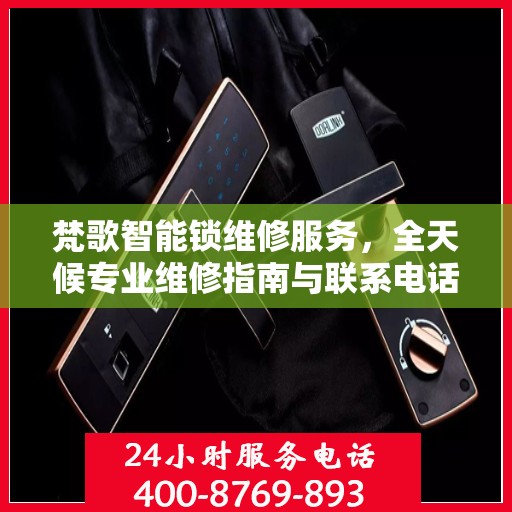 梵歌智能锁维修服务，全天候专业维修指南与联系电话权威解读