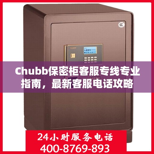 Chubb保密柜客服专线专业指南，最新客服电话攻略