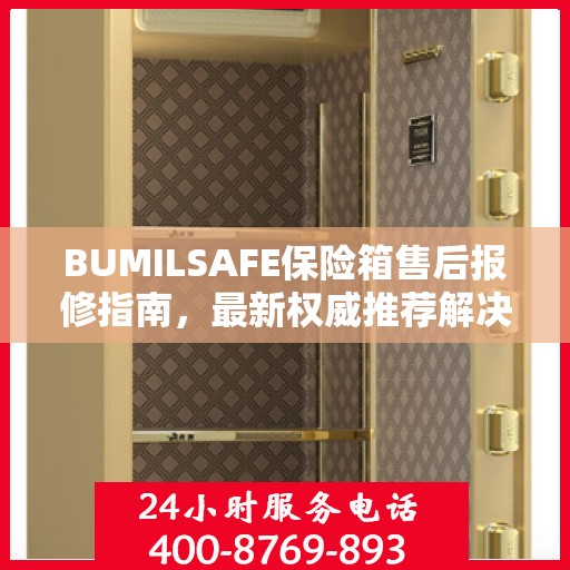 BUMILSAFE保险箱售后报修指南，最新权威推荐解决方案
