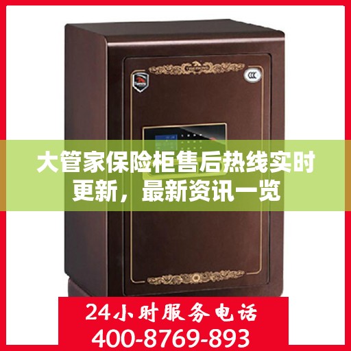 大管家保险柜售后热线实时更新，最新资讯一览