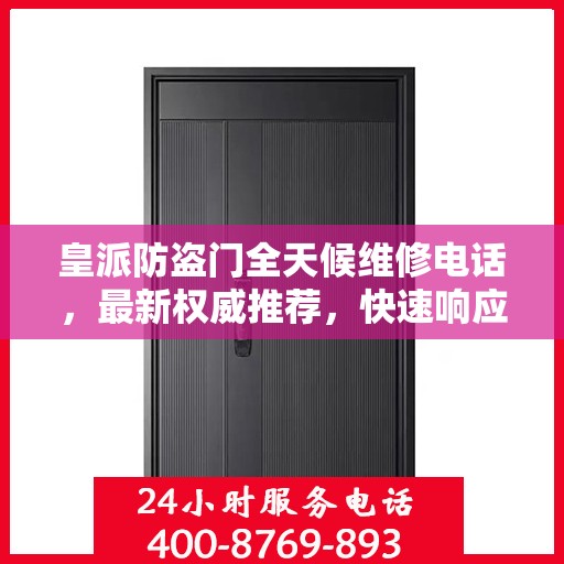 皇派防盗门全天候维修电话，最新权威推荐，快速响应服务！