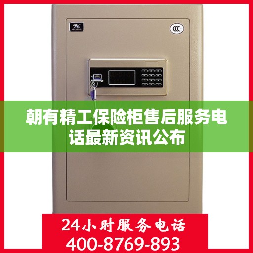 朝有精工保险柜售后服务电话最新资讯公布