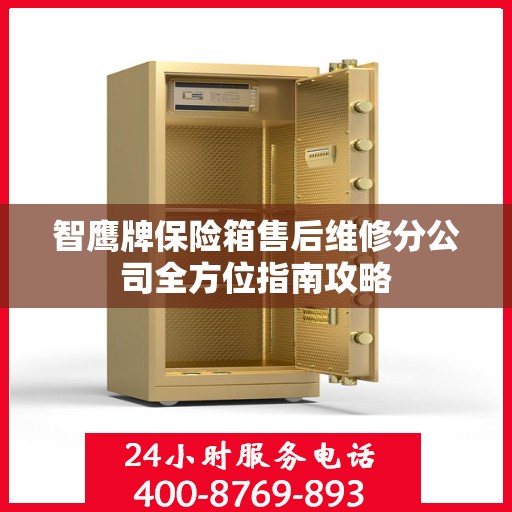 智鹰牌保险箱售后维修分公司全方位指南攻略