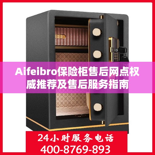 Aifeibro保险柜售后网点权威推荐及售后服务指南