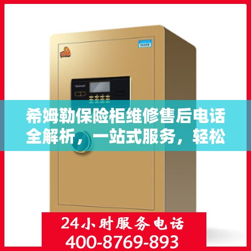 希姆勒保险柜维修售后电话全解析，一站式服务，轻松解决您的维修难题