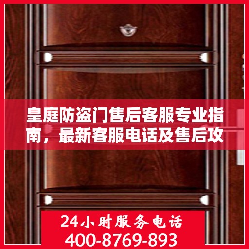 皇庭防盗门售后客服专业指南，最新客服电话及售后攻略
