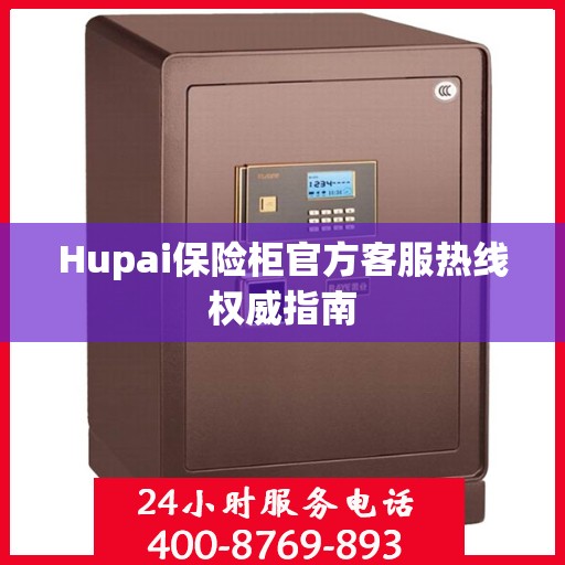 Hupai保险柜官方客服热线权威指南