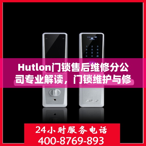 Hutlon门锁售后维修分公司专业解读，门锁维护与修理的权威指南