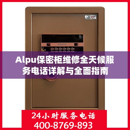 Alpu保密柜维修全天候服务电话详解与全面指南