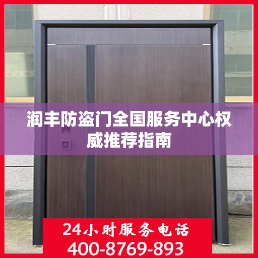 润丰防盗门全国服务中心权威推荐指南