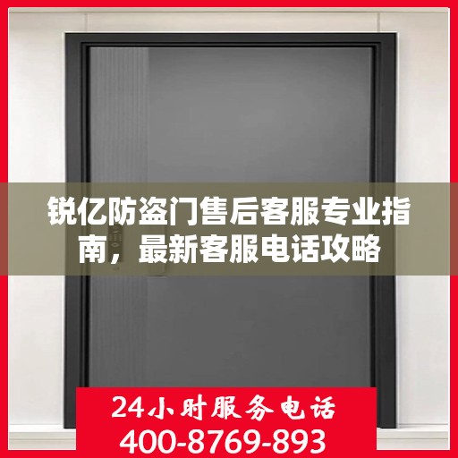 锐亿防盗门售后客服专业指南，最新客服电话攻略