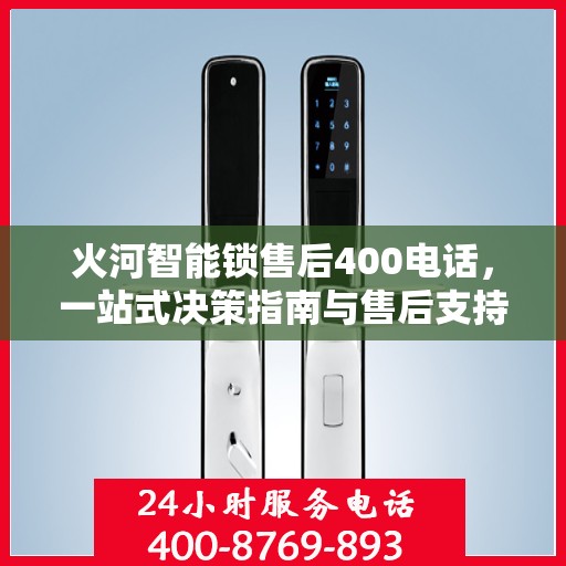 火河智能锁售后400电话，一站式决策指南与售后支持