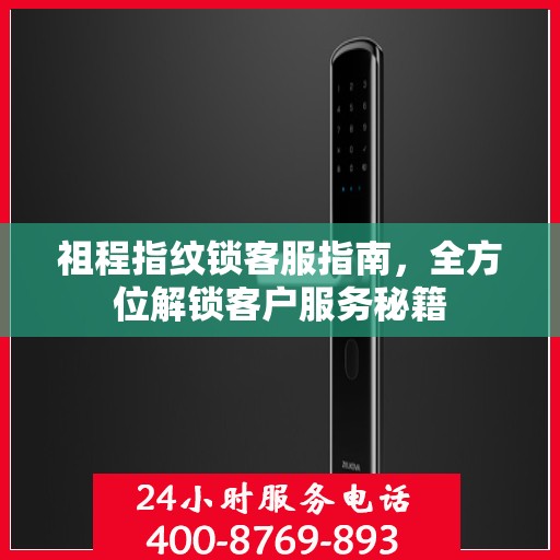 祖程指纹锁客服指南，全方位解锁客户服务秘籍