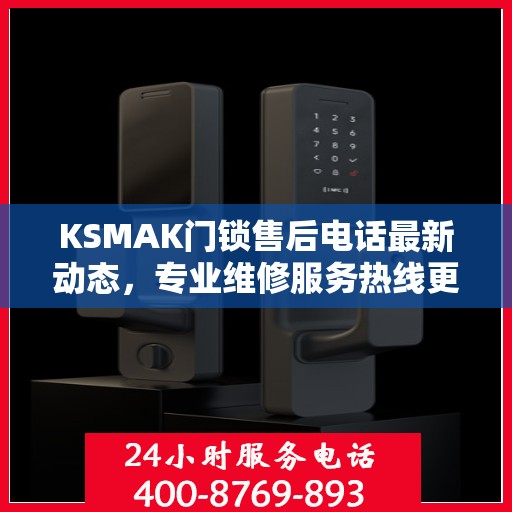 KSMAK门锁售后电话最新动态，专业维修服务热线更新发布
