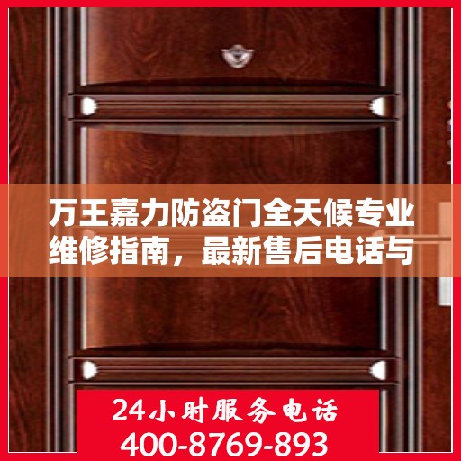 万王嘉力防盗门全天候专业维修指南，最新售后电话与攻略速递