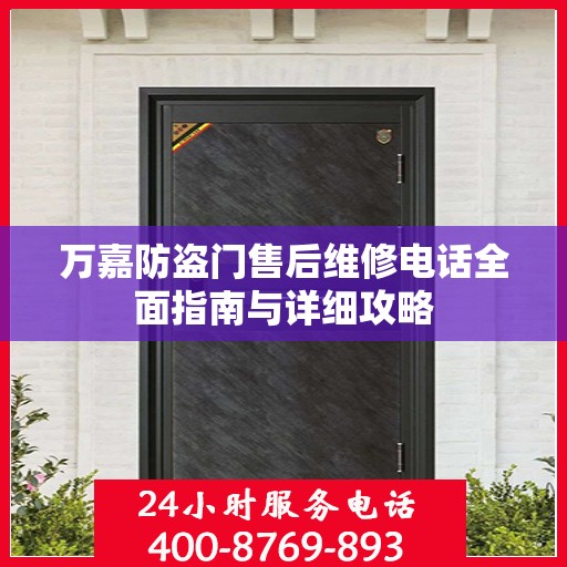 万嘉防盗门售后维修电话全面指南与详细攻略