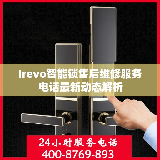 Irevo智能锁售后维修服务电话最新动态解析
