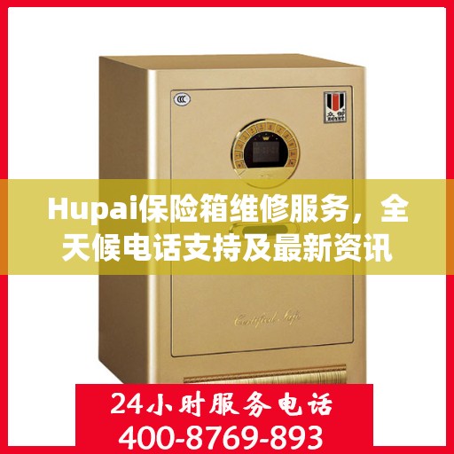 Hupai保险箱维修服务，全天候电话支持及最新资讯