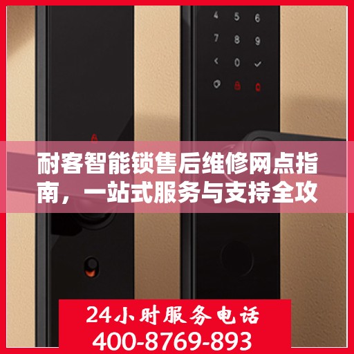 耐客智能锁售后维修网点指南，一站式服务与支持全攻略