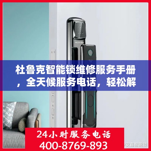 杜鲁克智能锁维修服务手册，全天候服务电话，轻松解决您的锁事困扰