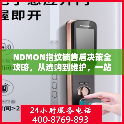 NDMON指纹锁售后决策全攻略，从选购到维护，一站式指南！