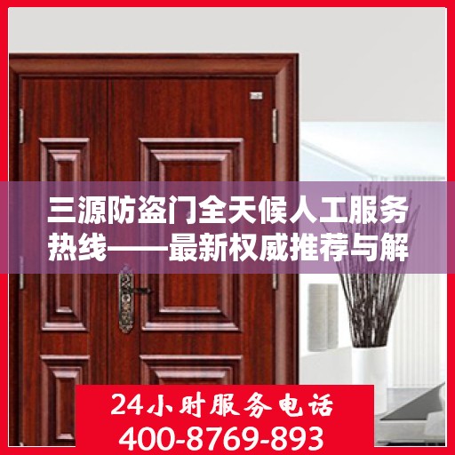 三源防盗门全天候人工服务热线——最新权威推荐与解决方案