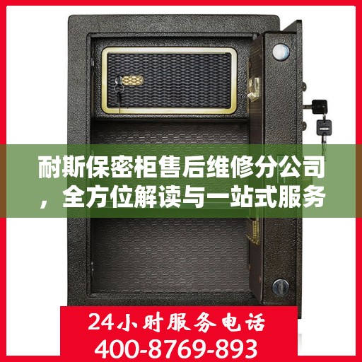 耐斯保密柜售后维修分公司，全方位解读与一站式服务体验