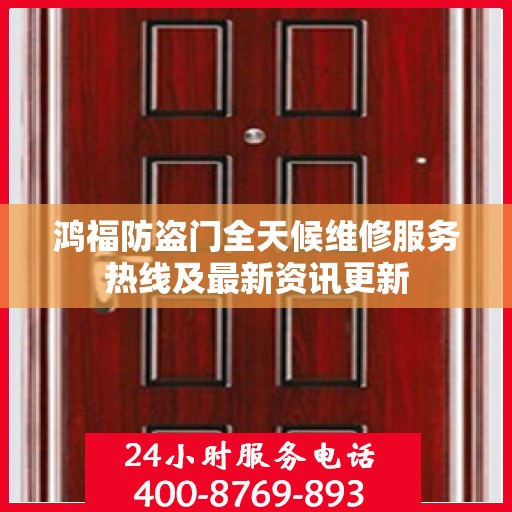 鸿福防盗门全天候维修服务热线及最新资讯更新