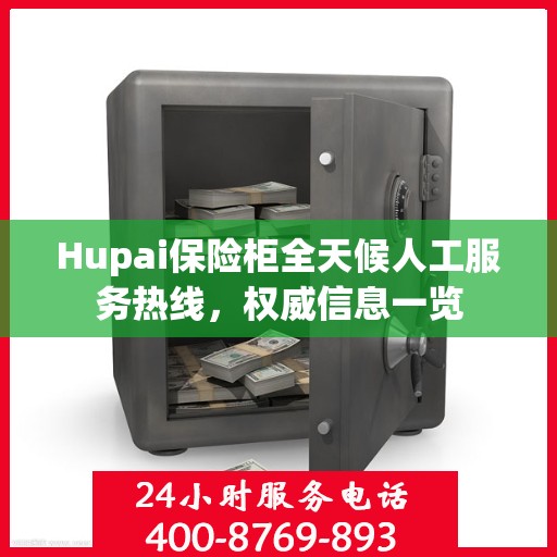 Hupai保险柜全天候人工服务热线，权威信息一览